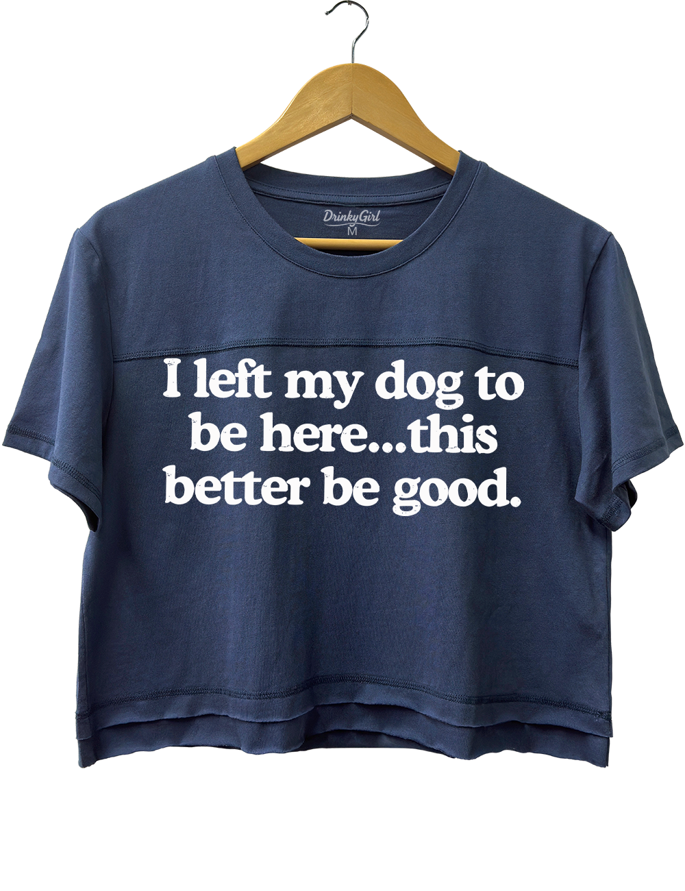 I Left My Dog To Be Here This Better Be Good Crop Top