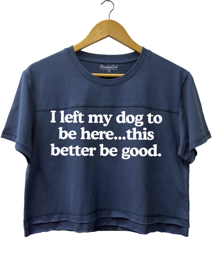 I Left My Dog To Be Here This Better Be Good Crop Top