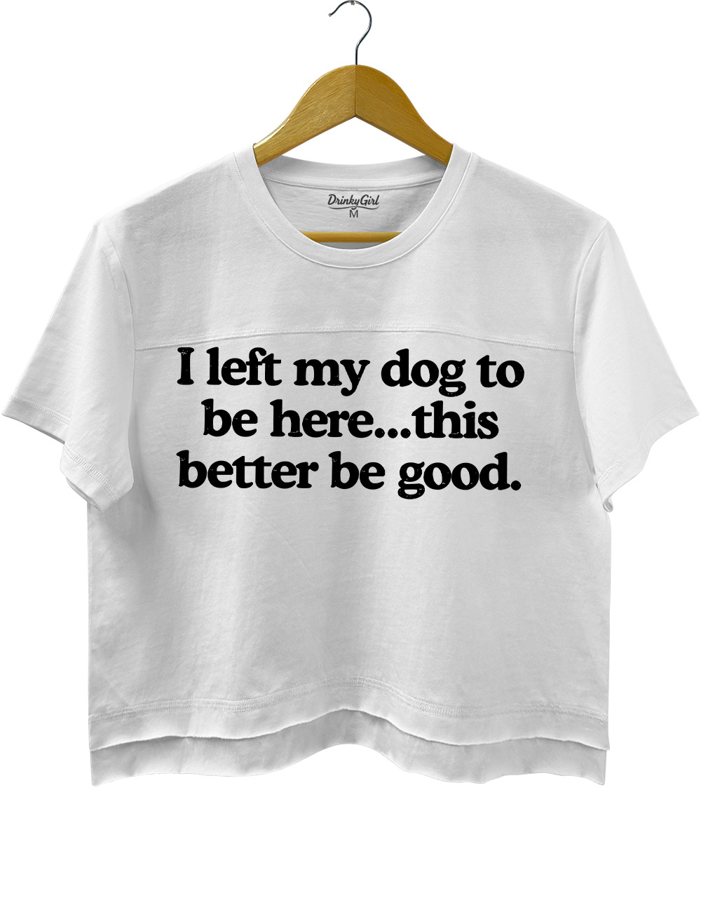 I Left My Dog To Be Here This Better Be Good Crop Top