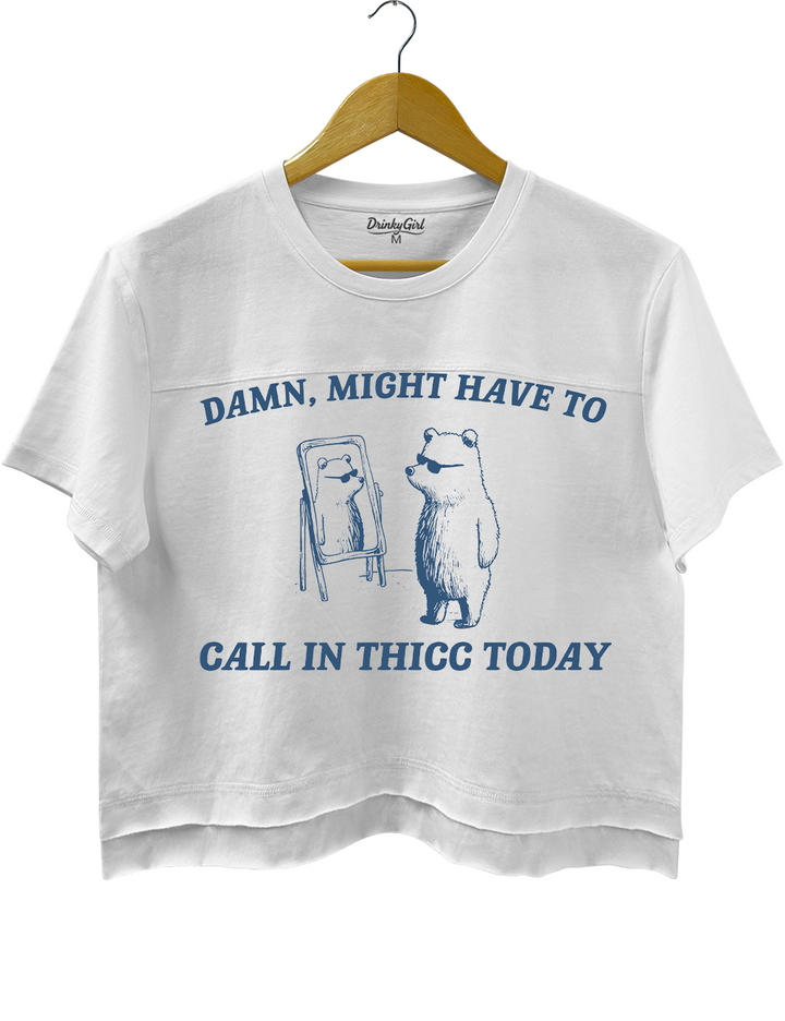 Might Have To Call In Thicc Today Crop Top