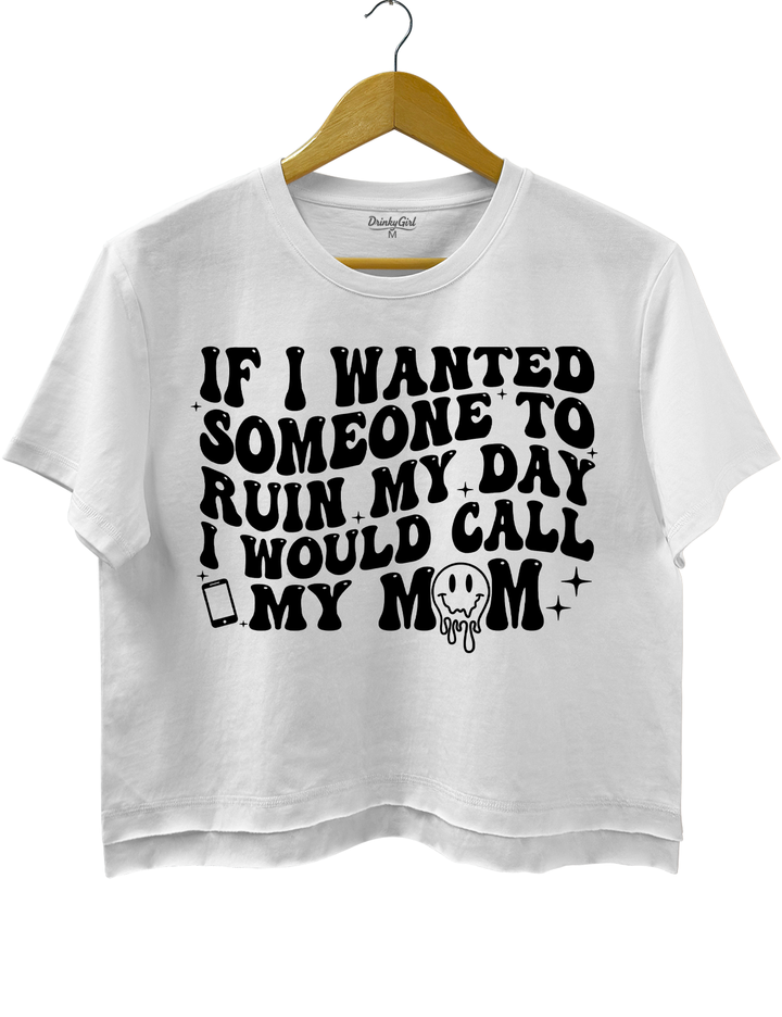 If I Wanted Someone To Ruin My Day I Would Call My Mom Crop Top