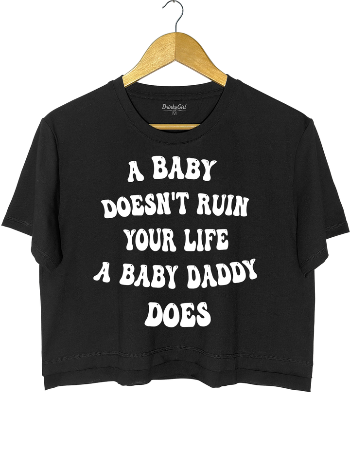 A Baby Doesn’t Ruin Your Life, the Baby Daddy Does Crop Top