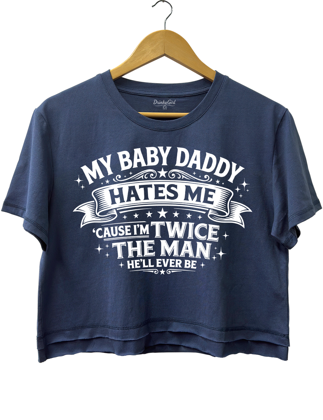 My Baby Daddy Hates Me Cause I'm Twice the Man He'll Ever Be Crop Top