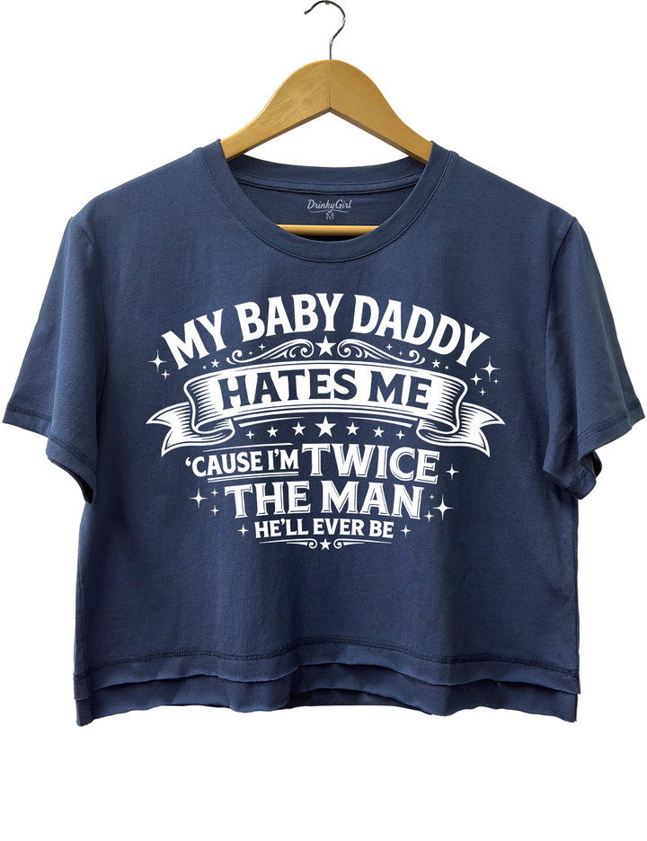 My Baby Daddy Hates Me Cause I'm Twice the Man He'll Ever Be Crop Top