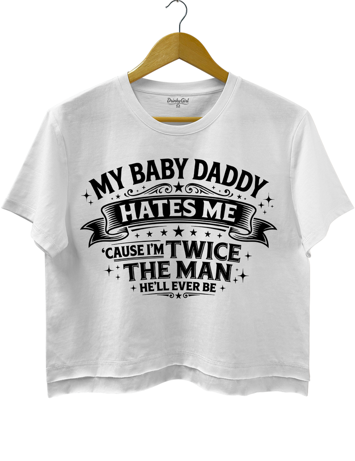 My Baby Daddy Hates Me Cause I'm Twice the Man He'll Ever Be Crop Top