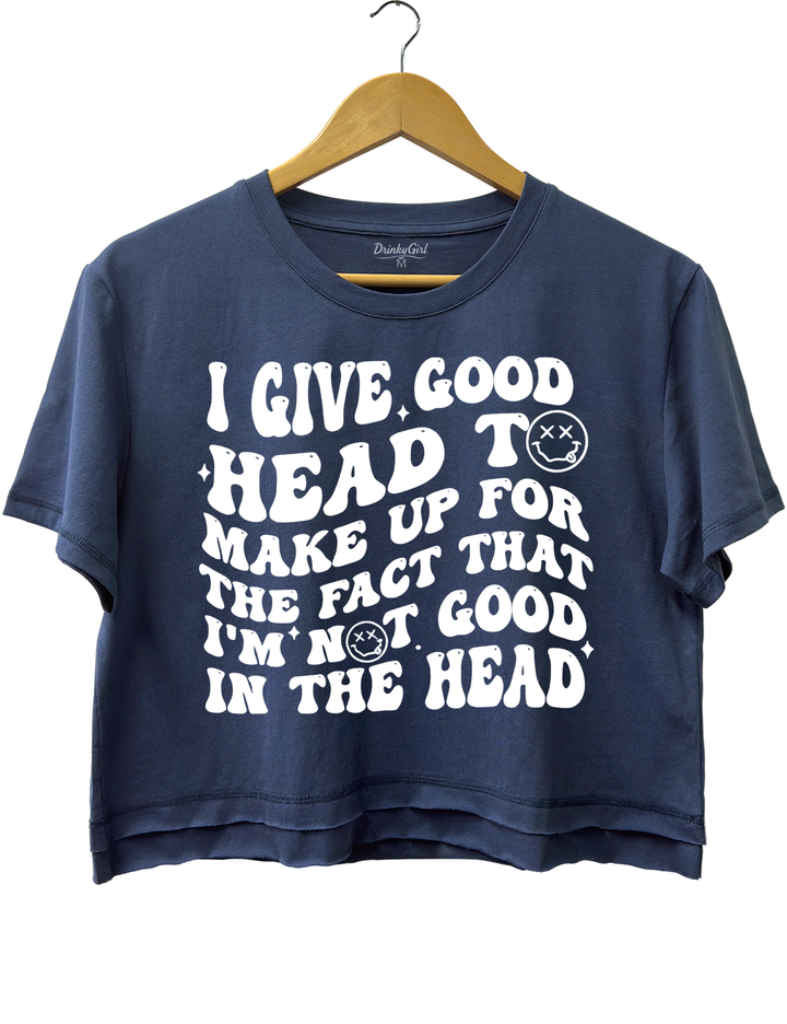 I Give Good Head To Make Up For The Fact That I'm Not Good In The Head Crop Top