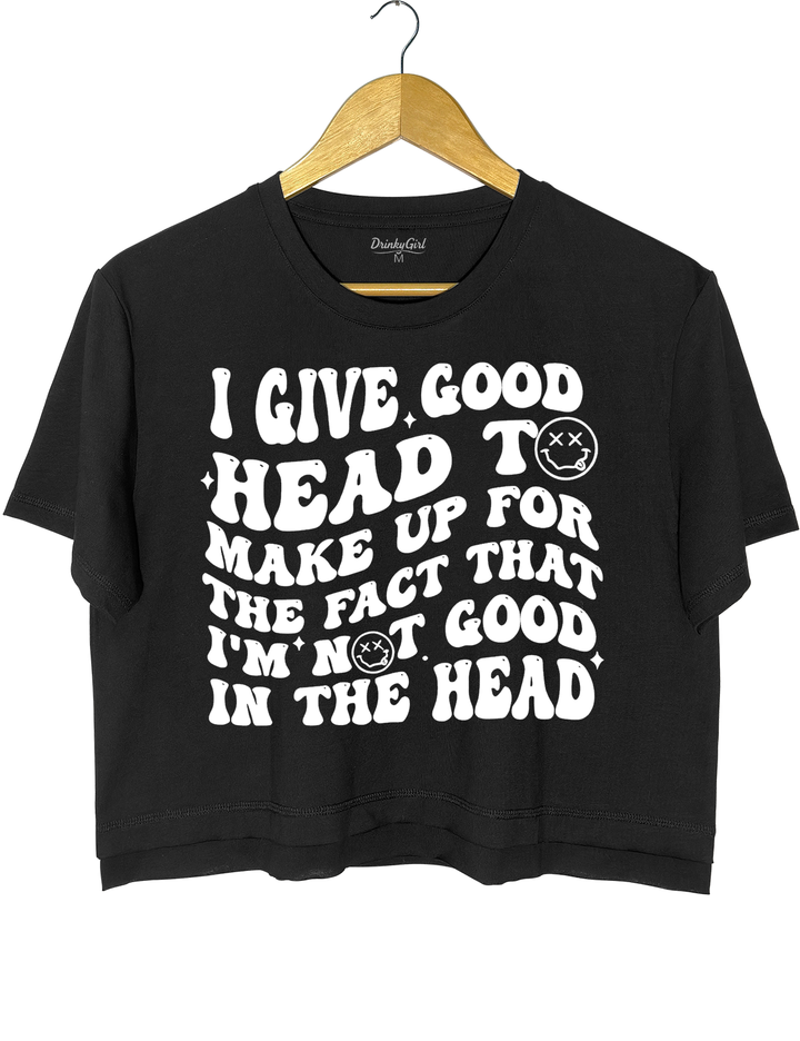 I Give Good Head To Make Up For The Fact That I'm Not Good In The Head Crop Top