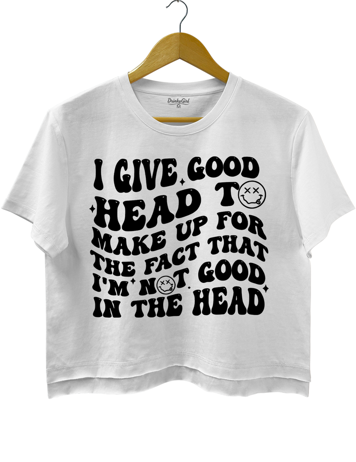 I Give Good Head To Make Up For The Fact That I'm Not Good In The Head Crop Top