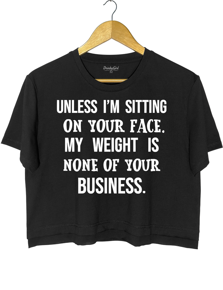 Unless I'm Sitting On Your Face. My Weight Is None Of Your Business Crop Top
