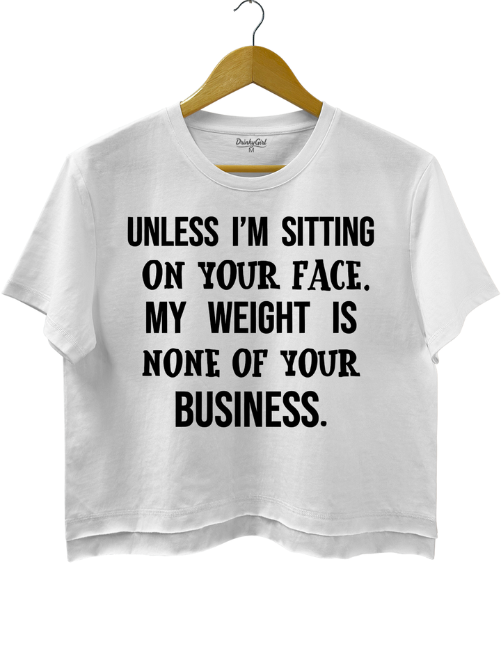 Unless I'm Sitting On Your Face. My Weight Is None Of Your Business Crop Top
