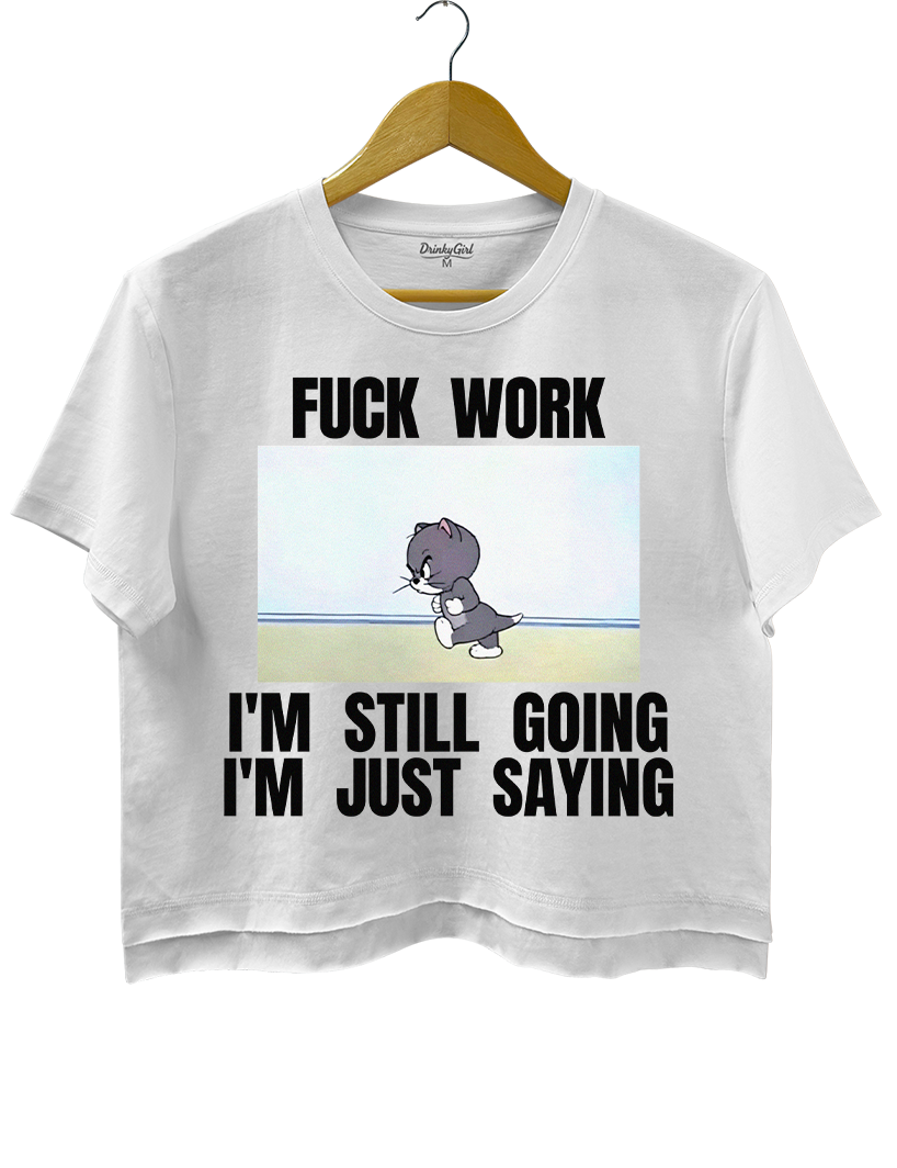 Fuck Work I’m Still Going I’m Just Saying  Crop Top