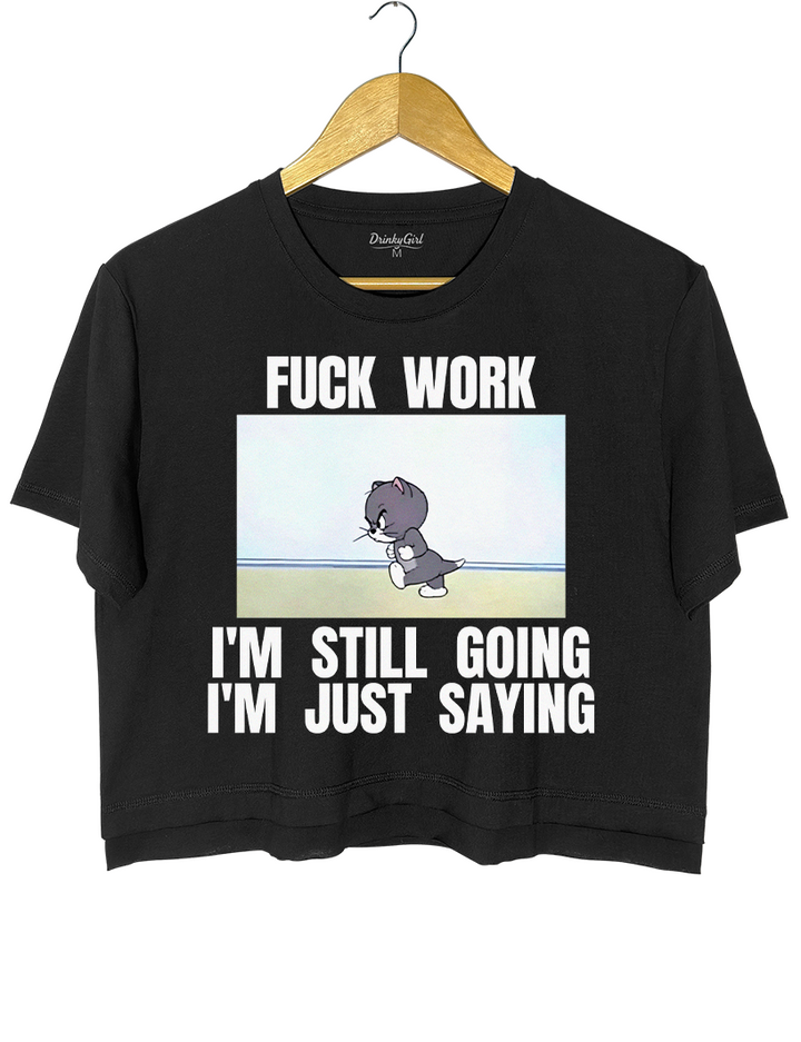 Fuck Work I’m Still Going I’m Just Saying  Crop Top