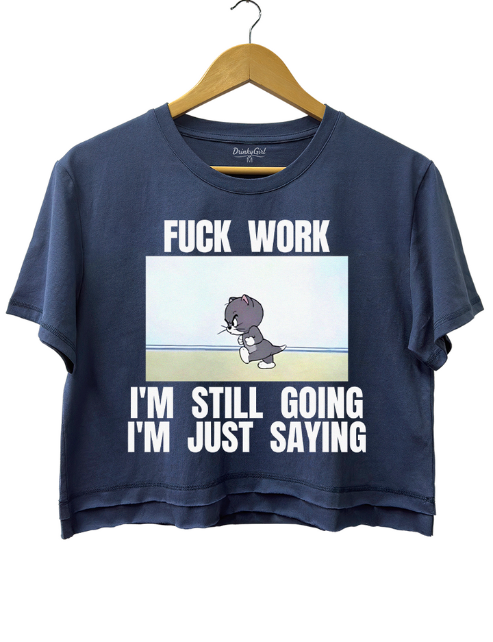 Fuck Work I’m Still Going I’m Just Saying  Crop Top