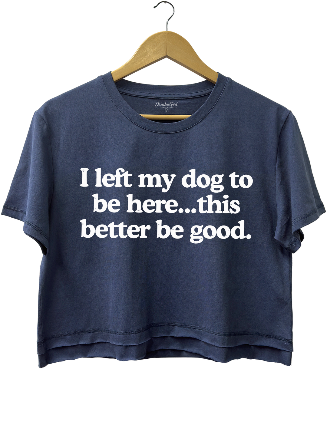 I Left My Dog To Be Here This Better Be Good Crop Top