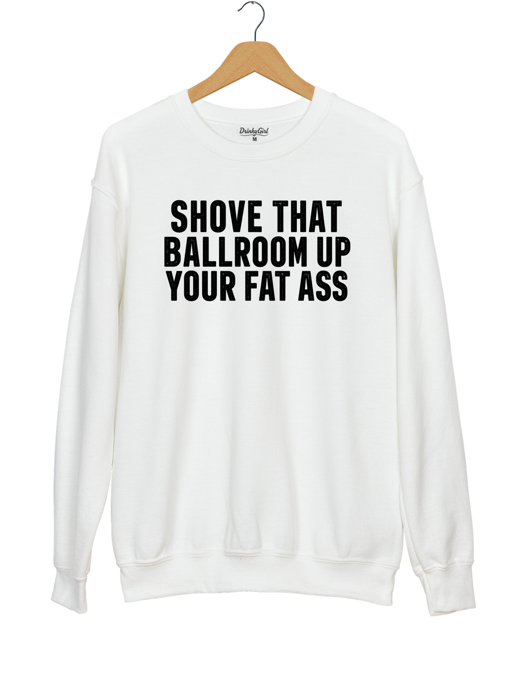 Shove That Ballroom Up Your Fat Ass Sweatshirt - White