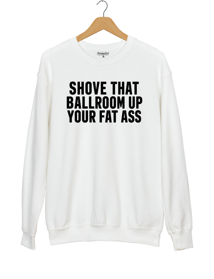 Shove That Ballroom Up Your Fat Ass Sweatshirt - White