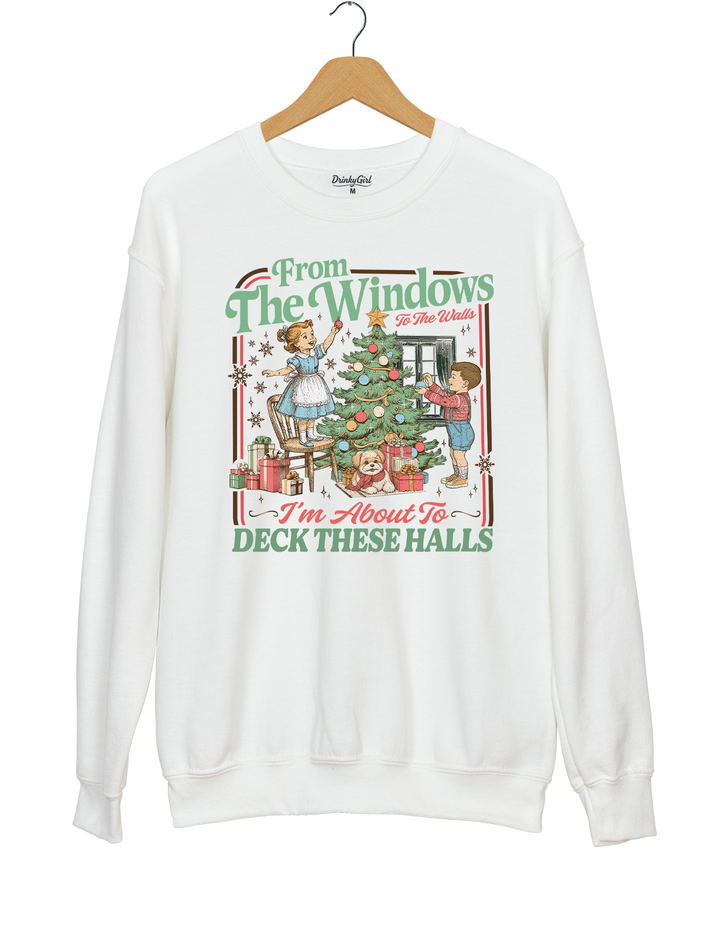 From The Windows To The Walls I'm About To Deck These Halls Sweatshirt
