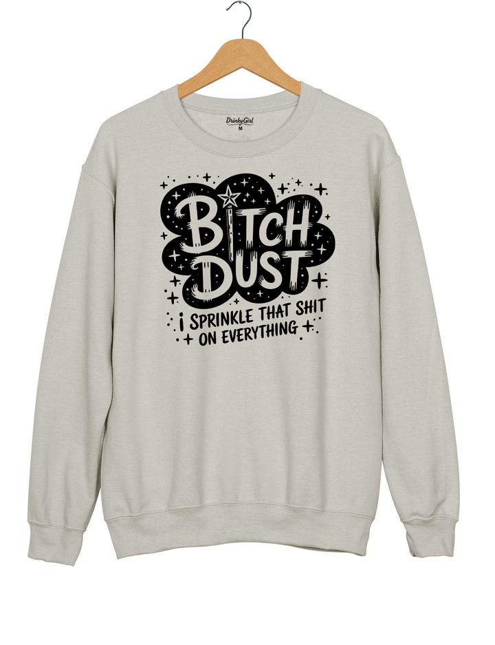 Bitch Dust I Sprinkle That Shit on Everything Sweatshirt