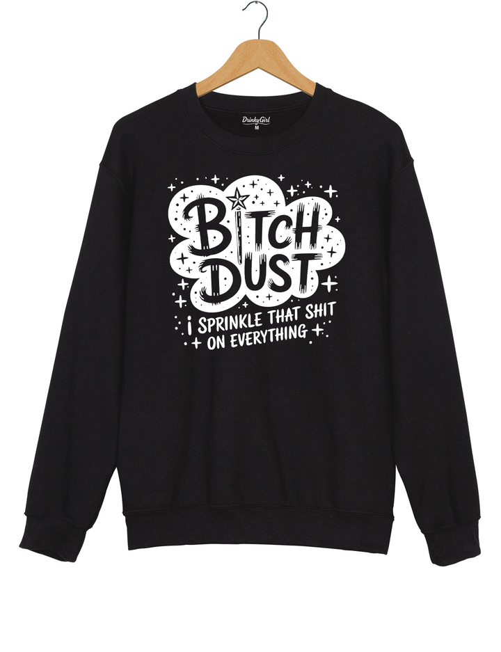 Bitch Dust I Sprinkle That Shit on Everything Sweatshirt